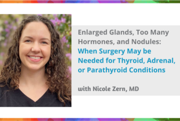 Enlarged Glands, Too Many Hormones, and Nodules: When Surgery May be Needed for Thyroid, Adrenal, or Parathyroid Conditions